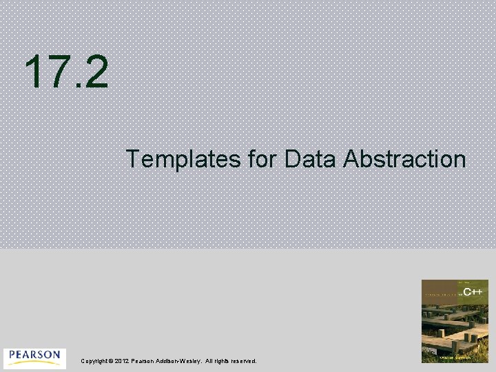 17. 2 Templates for Data Abstraction Copyright © 2012 Pearson Addison-Wesley. All rights reserved.