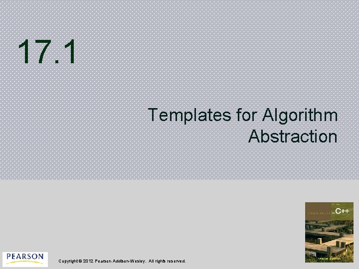 17. 1 Templates for Algorithm Abstraction Copyright © 2012 Pearson Addison-Wesley. All rights reserved.