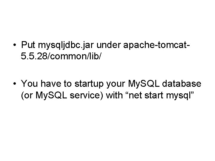  • Put mysqljdbc. jar under apache-tomcat 5. 5. 28/common/lib/ • You have to