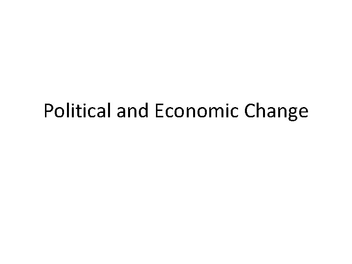 Political and Economic Change Political and Economic Change