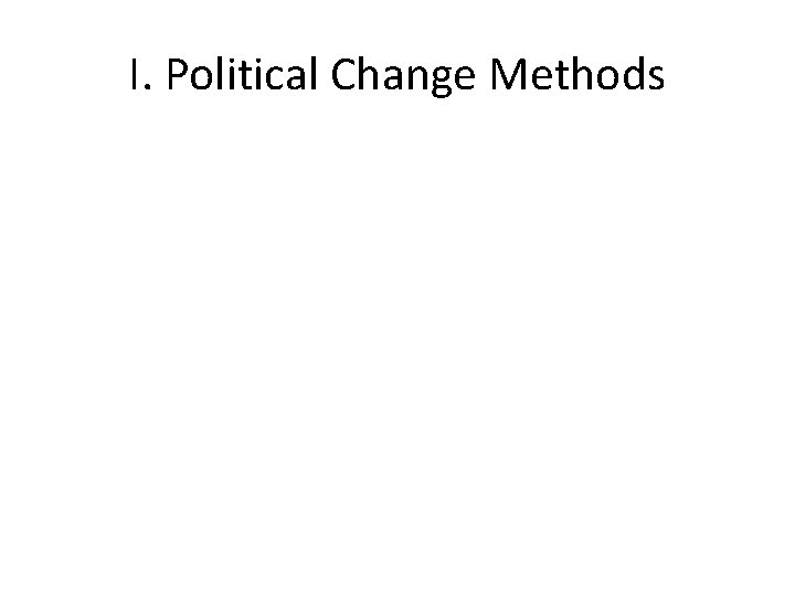 I. Political Change Methods I. Political Change Methods