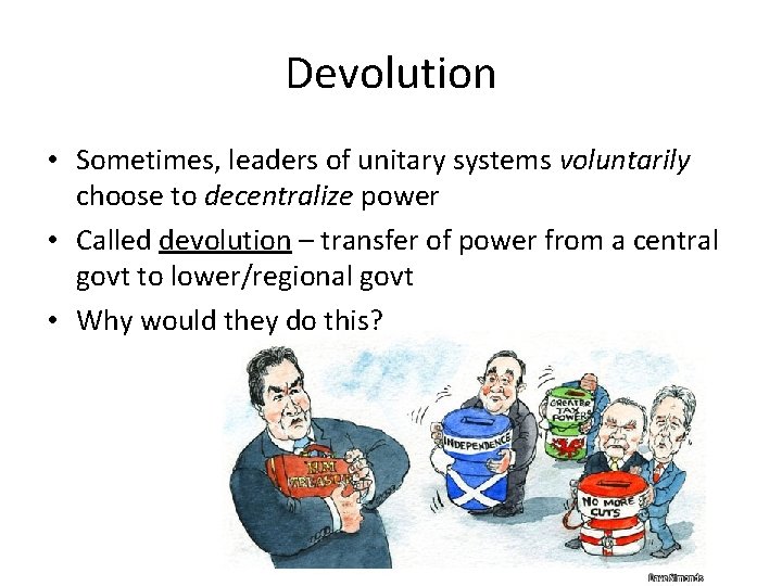 Devolution • Sometimes, leaders of unitary systems voluntarily choose to decentralize power • Called Devolution • Sometimes, leaders of unitary systems voluntarily choose to decentralize power • Called