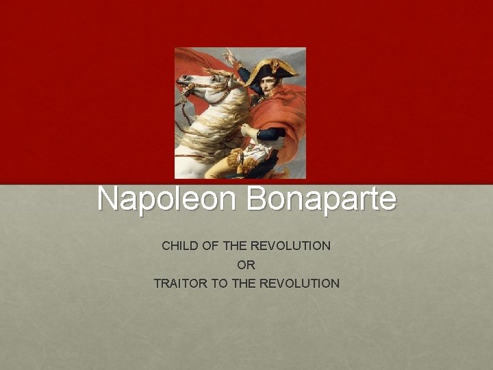 Napoleon Bonaparte CHILD OF THE REVOLUTION OR TRAITOR TO THE REVOLUTION 