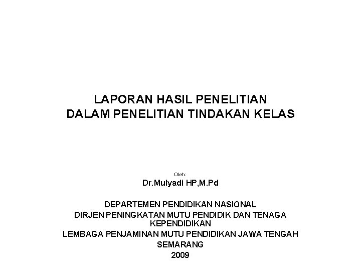 LAPORAN HASIL PENELITIAN DALAM PENELITIAN TINDAKAN KELAS Oleh: Dr. Mulyadi HP, M. Pd DEPARTEMEN