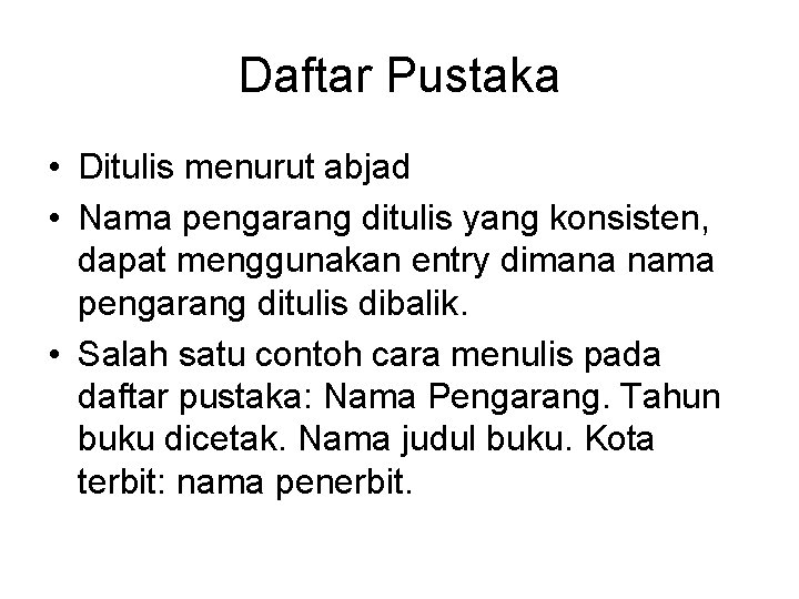 Daftar Pustaka • Ditulis menurut abjad • Nama pengarang ditulis yang konsisten, dapat menggunakan