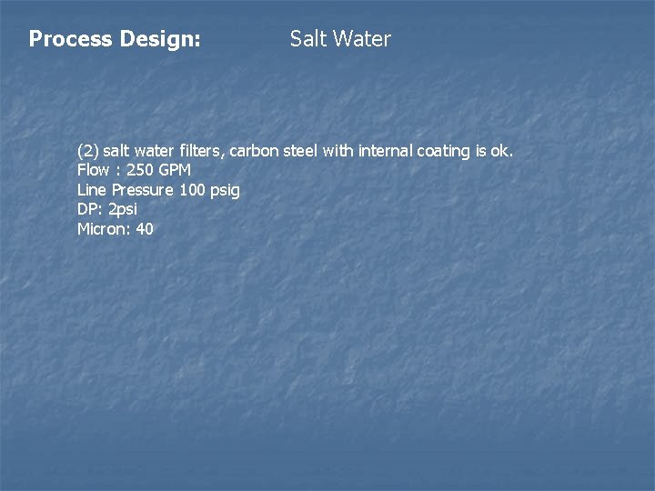 Process Design: Salt Water (2) salt water filters, carbon steel with internal coating is