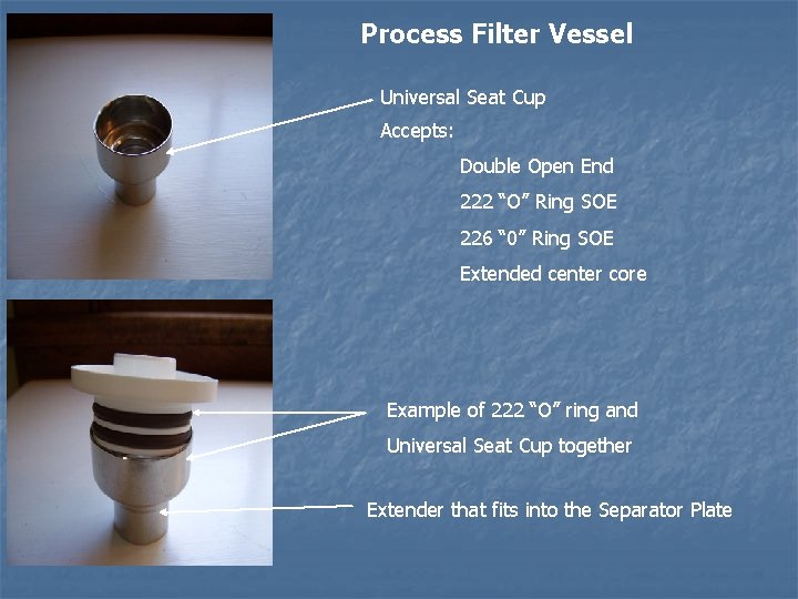 Process Filter Vessel Universal Seat Cup Accepts: Double Open End 222 “O” Ring SOE