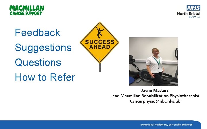 Feedback Suggestions Questions How to Refer Jayne Masters Lead Macmillan Rehabilitation Physiotherapist Cancerphysio@nbt. nhs.