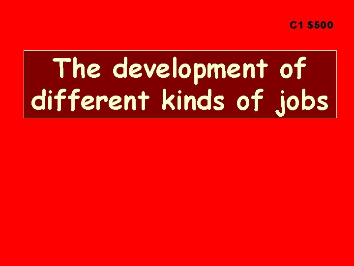 C 1 $500 The development of different kinds of jobs 