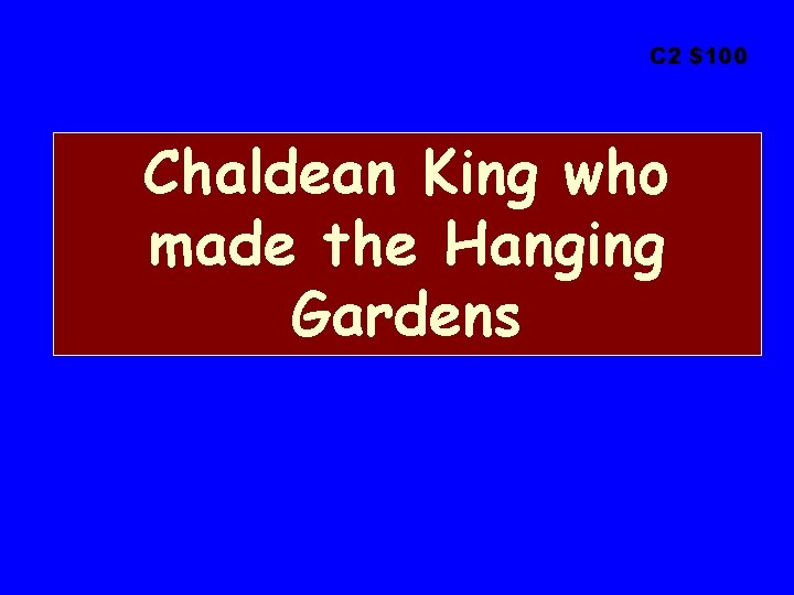 C 2 $100 Chaldean King who made the Hanging Gardens 