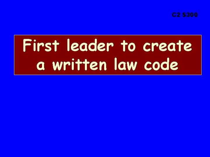 C 2 $300 First leader to create a written law code 