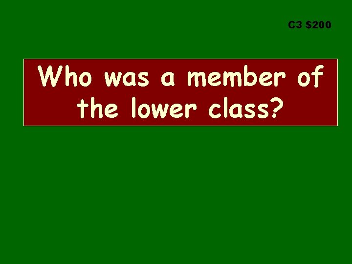 C 3 $200 Who was a member of the lower class? 