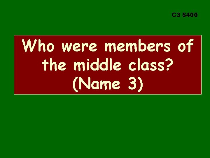 C 3 $400 Who were members of the middle class? (Name 3) 