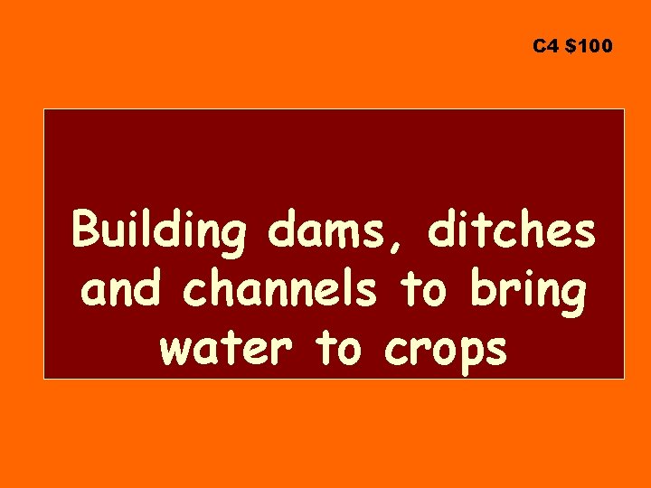 C 4 $100 Building dams, ditches and channels to bring water to crops 