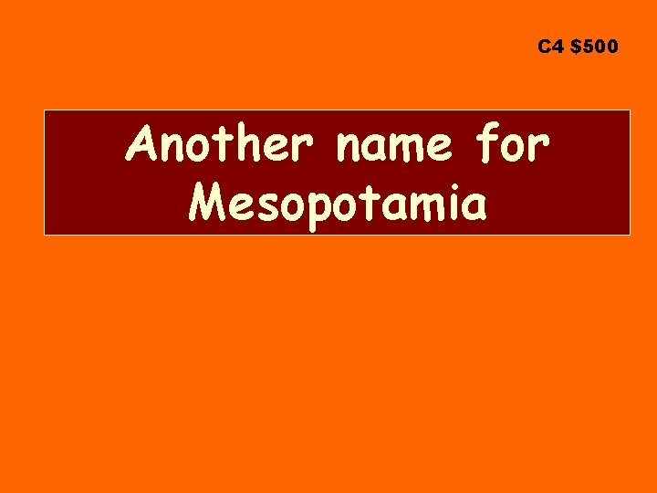 C 4 $500 Another name for Mesopotamia 