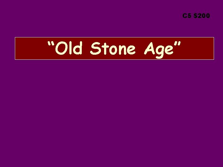 C 5 $200 “Old Stone Age” 