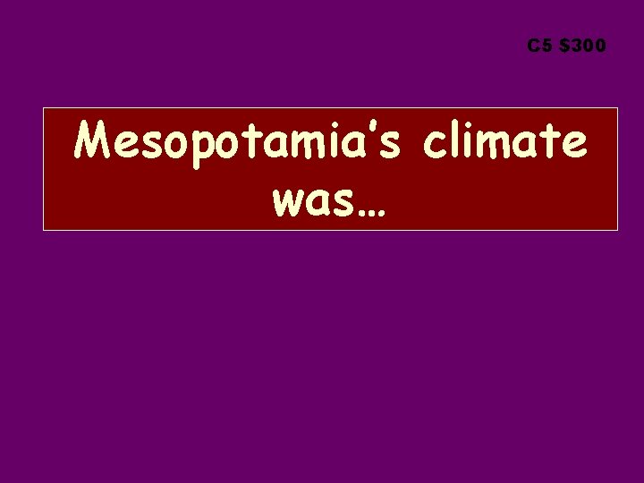 C 5 $300 Mesopotamia’s climate was… 