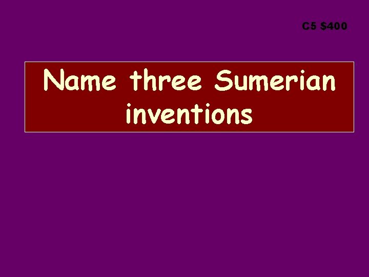 C 5 $400 Name three Sumerian inventions 