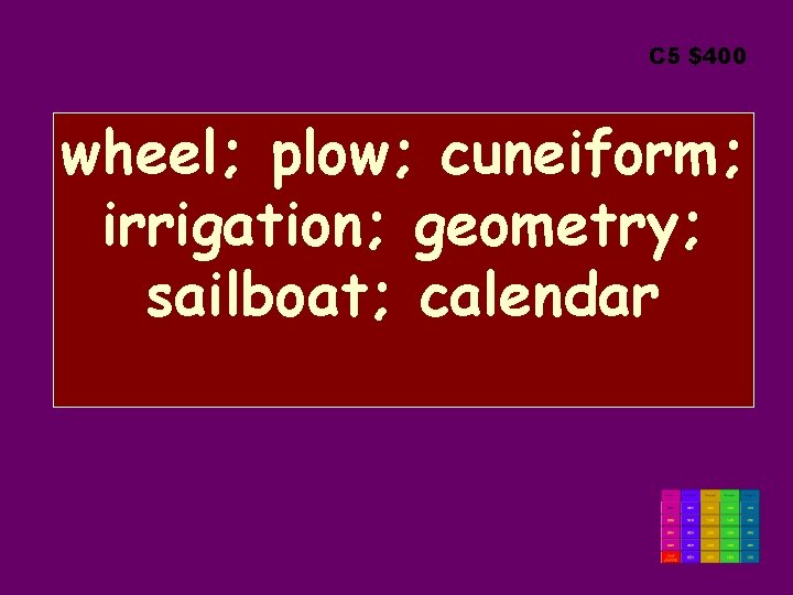 C 5 $400 wheel; plow; cuneiform; irrigation; geometry; sailboat; calendar 