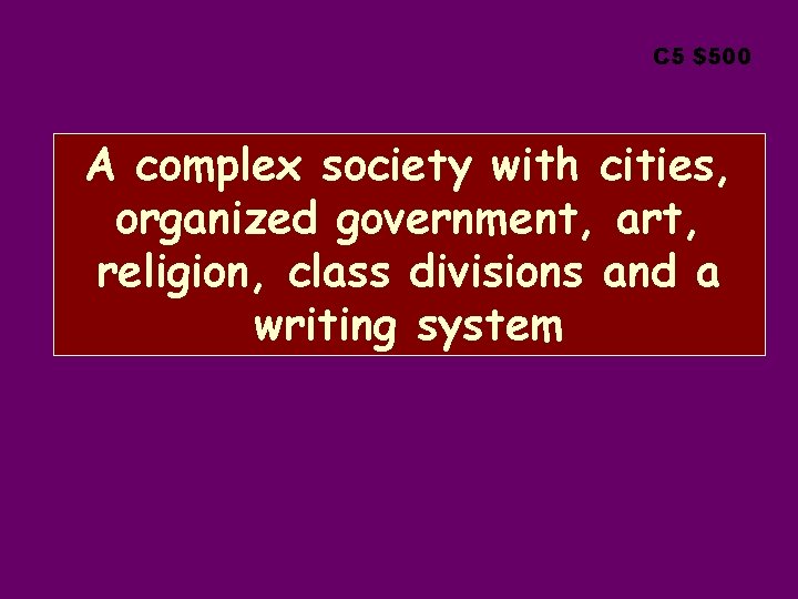 C 5 $500 A complex society with cities, organized government, art, religion, class divisions