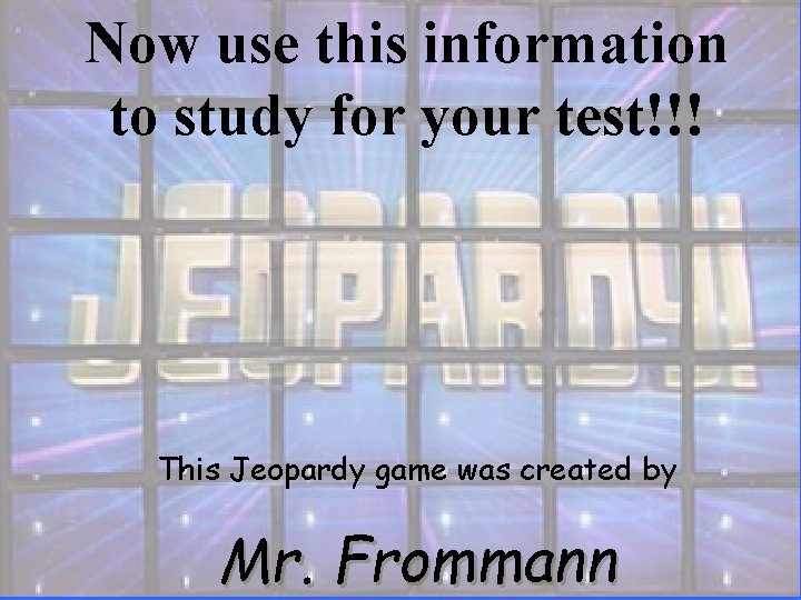 Now use this information to study for your test!!! This Jeopardy game was created