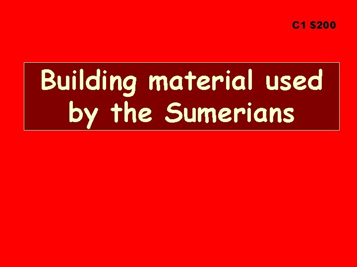 C 1 $200 Building material used by the Sumerians 