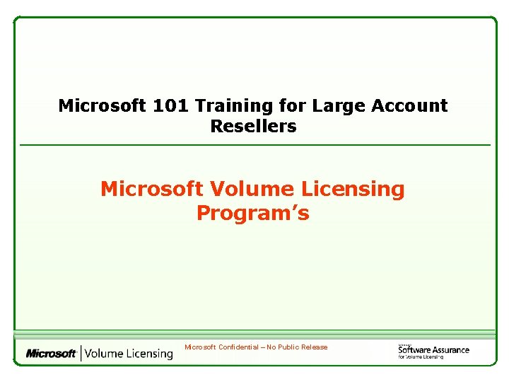 Microsoft 101 Training for Large Account Resellers Microsoft Volume Licensing Program’s Microsoft Confidential –