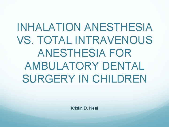 INHALATION ANESTHESIA VS. TOTAL INTRAVENOUS ANESTHESIA FOR AMBULATORY DENTAL SURGERY IN CHILDREN Kristin D.