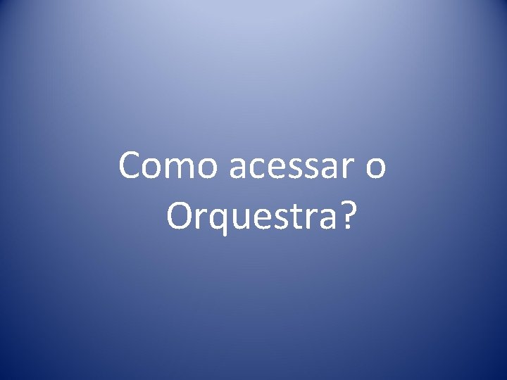 Como acessar o Orquestra? 