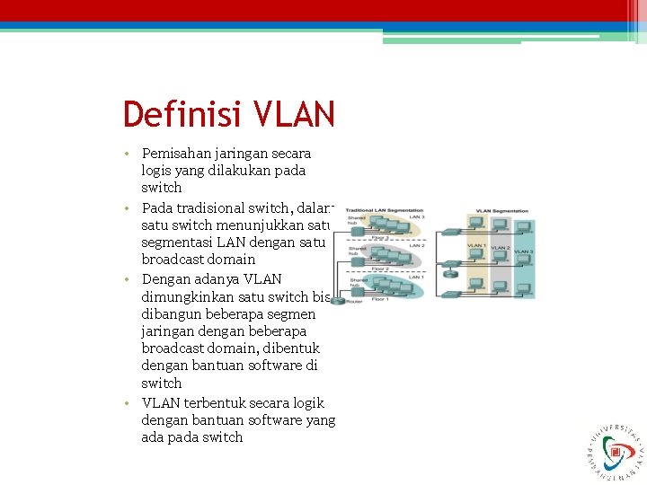 Definisi VLAN • Pemisahan jaringan secara logis yang dilakukan pada switch • Pada tradisional
