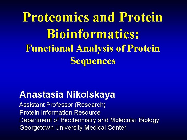 Proteomics and Protein Bioinformatics: Functional Analysis of Protein Sequences Anastasia Nikolskaya Assistant Professor (Research)