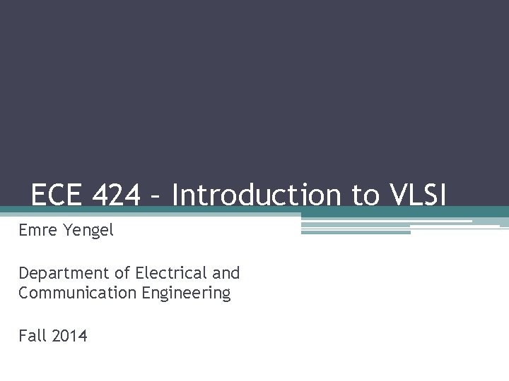 ECE 424 – Introduction to VLSI Emre Yengel Department of Electrical and Communication Engineering