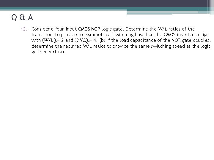 Q&A 12. Consider a four-input CMOS NOR logic gate. Determine the W/L ratios of