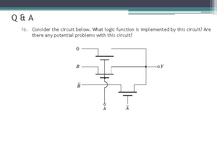 Q&A 16. Consider the circuit below. What logic function is implemented by this circuit?