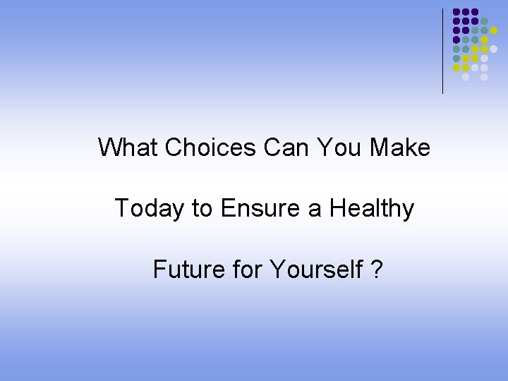 What Choices Can You Make Today to Ensure a Healthy Future for Yourself ?