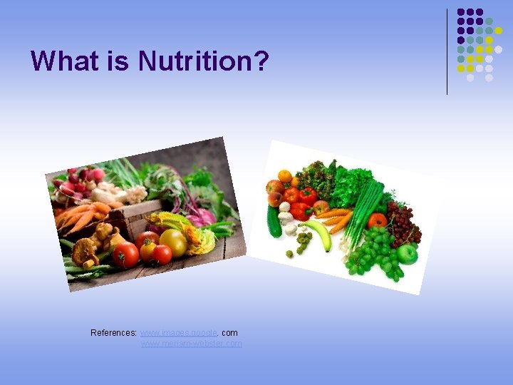 What is Nutrition? References: www. images. google. com www. meriam-webster. com 