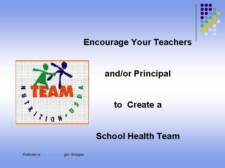 Encourage Your Teachers and/or Principal to Create a School Health Team Reference: www. opi.