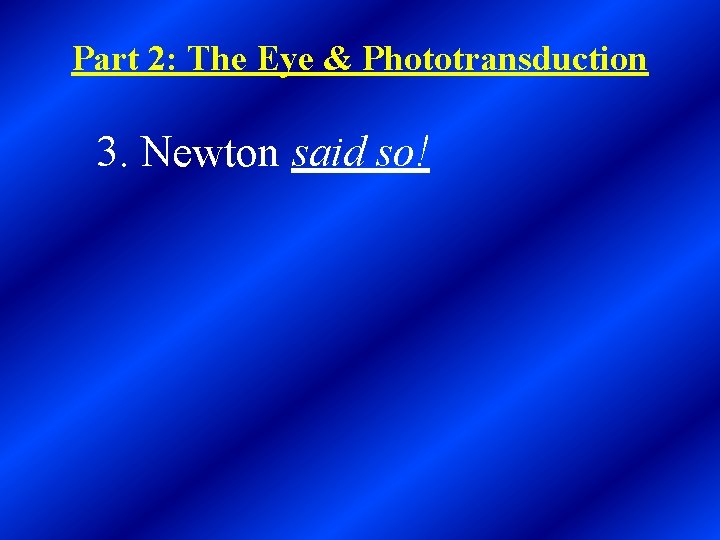 Part 2: The Eye & Phototransduction 3. Newton said so! 