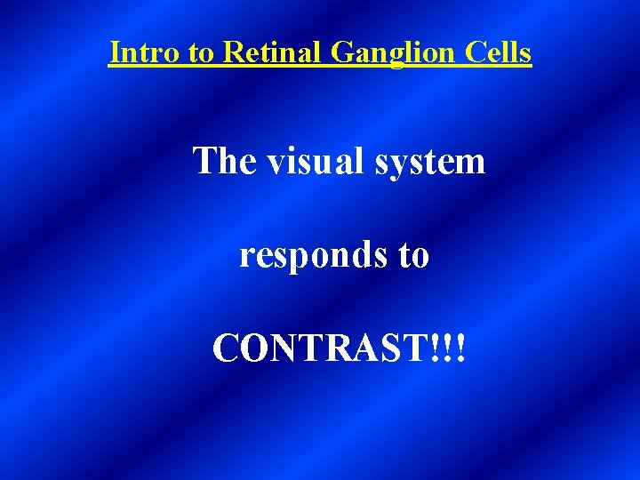 Intro to Retinal Ganglion Cells The visual system responds to CONTRAST!!! 