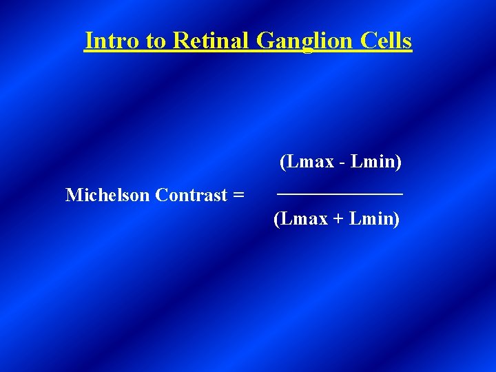 Intro to Retinal Ganglion Cells Michelson Contrast = (Lmax - Lmin) _______ (Lmax +