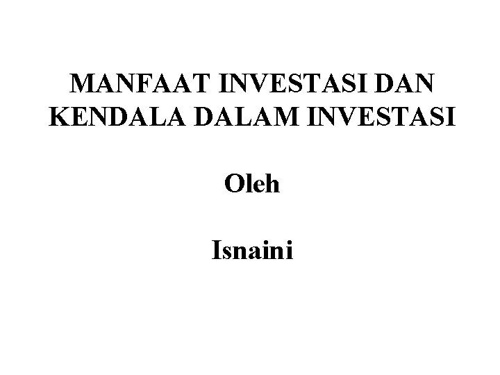 MANFAAT INVESTASI DAN KENDALAM INVESTASI Oleh Isnaini 