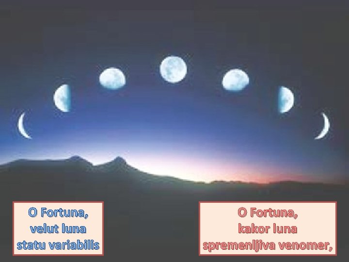 O Fortuna, velut luna statu variabilis O Fortuna, kakor luna spremenljiva venomer, 