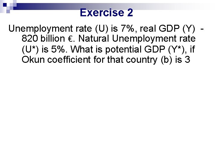 Exercise 2 Unemployment rate (U) is 7%, real GDP (Y) - 820 billion €.