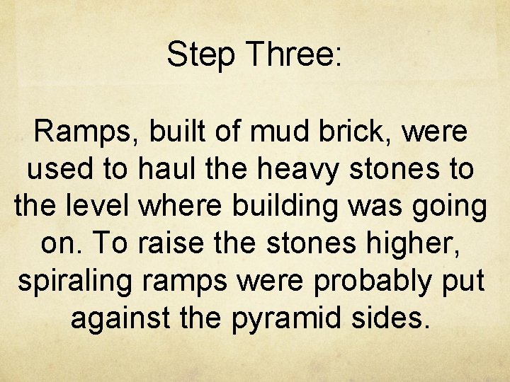 Step Three: Ramps, built of mud brick, were used to haul the heavy stones