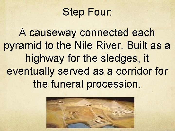 Step Four: A causeway connected each pyramid to the Nile River. Built as a