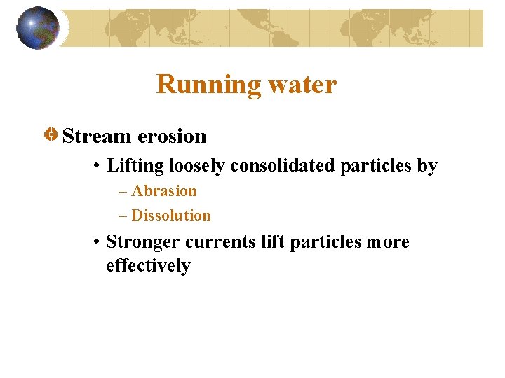 Running water Stream erosion • Lifting loosely consolidated particles by – Abrasion – Dissolution