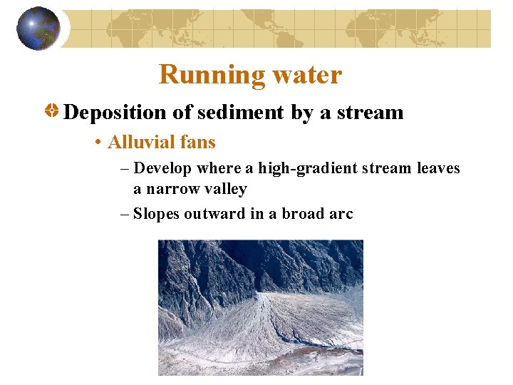 Running water Deposition of sediment by a stream • Alluvial fans – Develop where