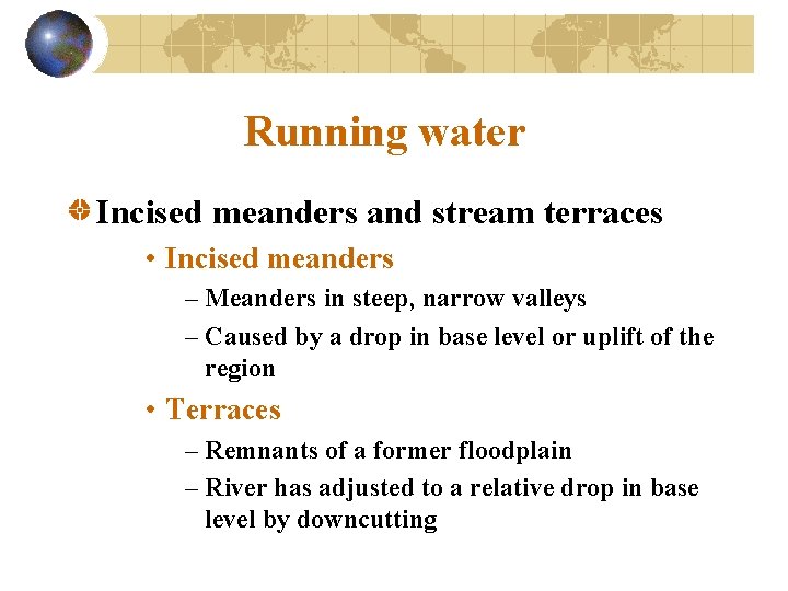 Running water Incised meanders and stream terraces • Incised meanders – Meanders in steep,