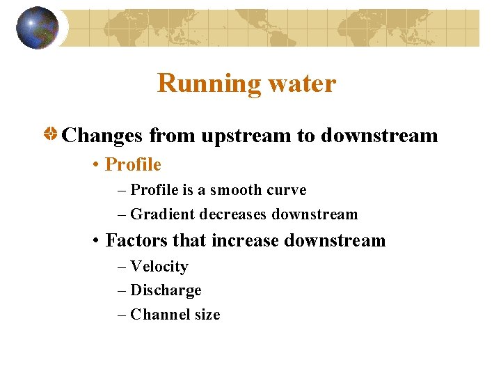 Running water Changes from upstream to downstream • Profile – Profile is a smooth
