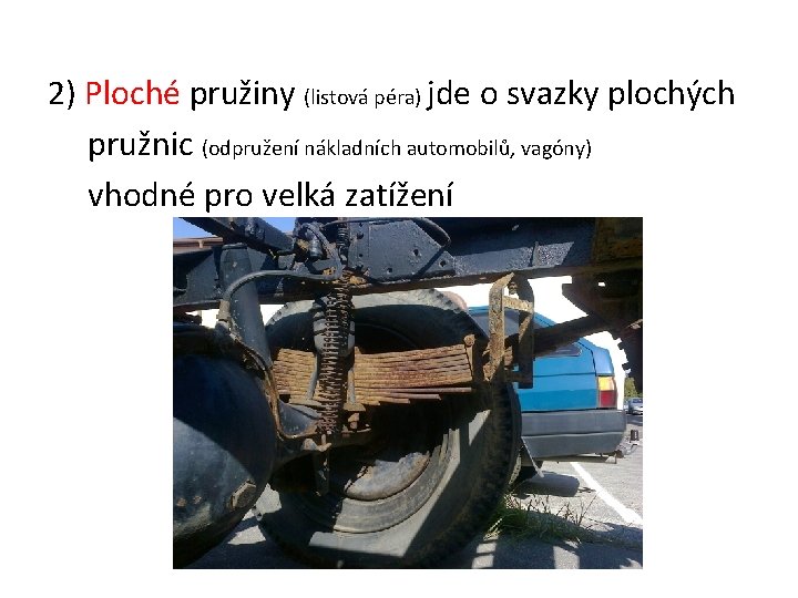 2) Ploché pružiny (listová péra) jde o svazky plochých pružnic (odpružení nákladních automobilů, vagóny)